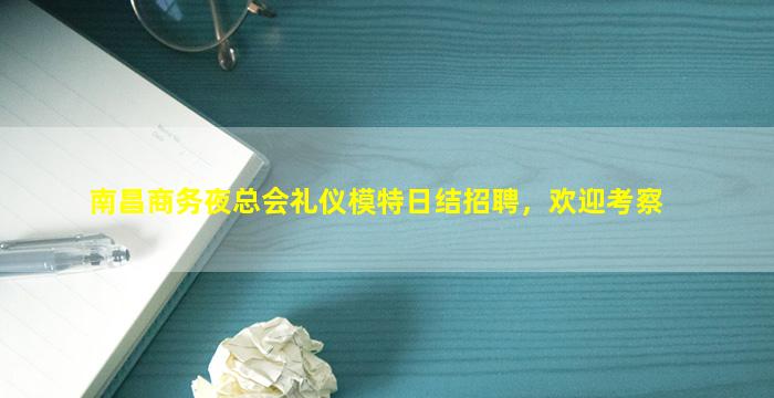 南昌商务夜总会礼仪模特日结招聘，欢迎考察