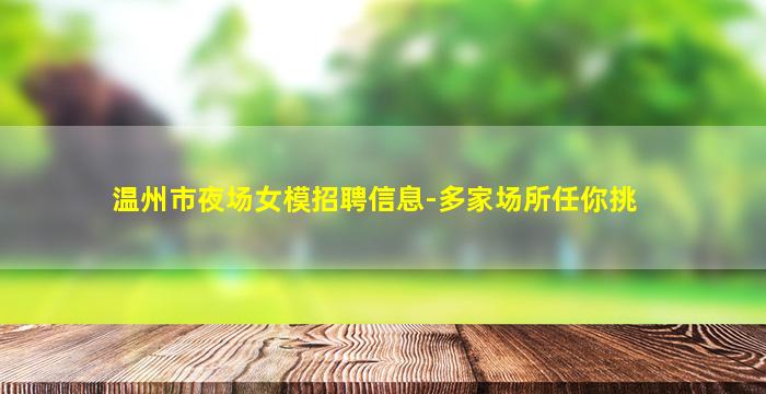温州市夜场女模招聘信息-多家场所任你挑